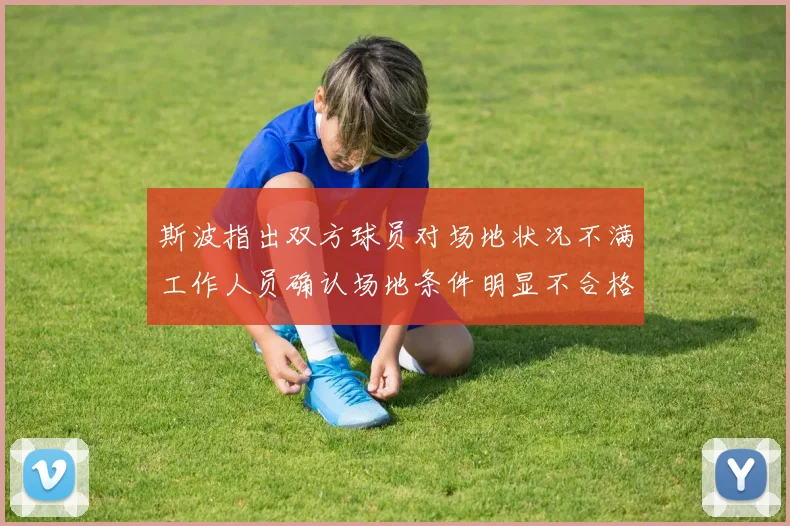 斯波指出双方球员对场地状况不满工作人员确认场地条件明显不合格