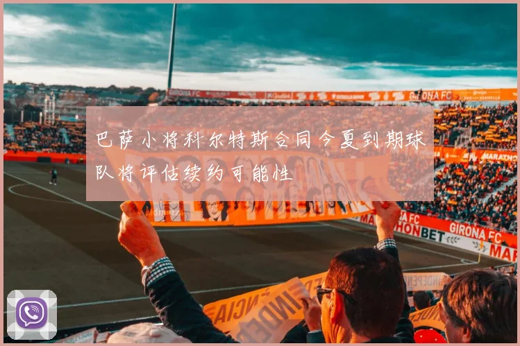 巴萨小将科尔特斯合同今夏到期球队将评估续约可能性