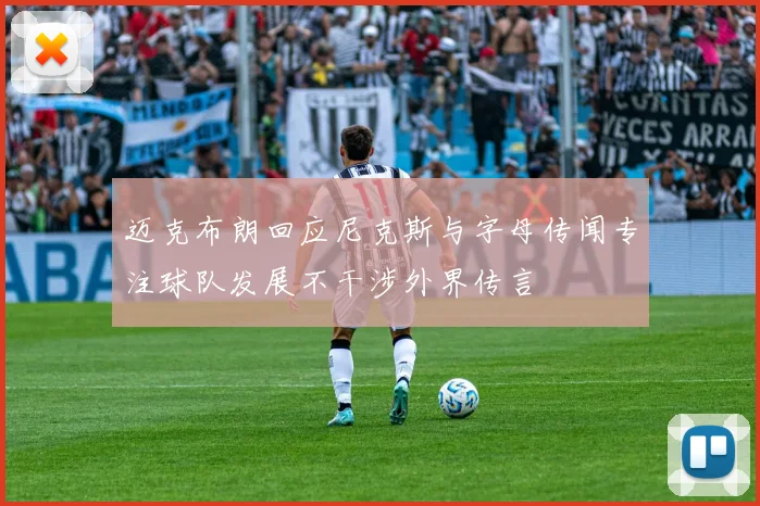 迈克布朗回应尼克斯与字母传闻专注球队发展不干涉外界传言