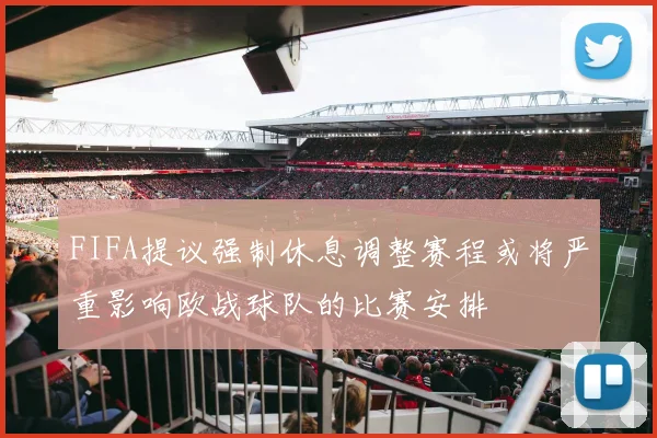 FIFA提议强制休息调整赛程或将严重影响欧战球队的比赛安排