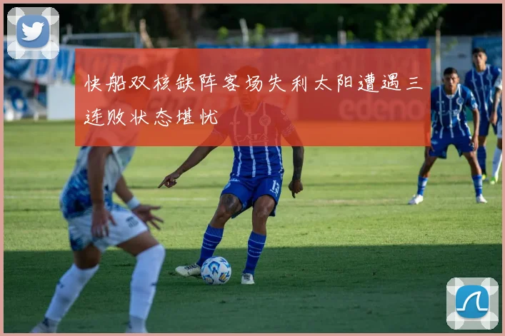 快船双核缺阵客场失利太阳遭遇三连败状态堪忧
