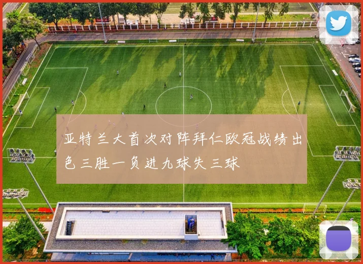 亚特兰大首次对阵拜仁欧冠战绩出色三胜一负进九球失三球