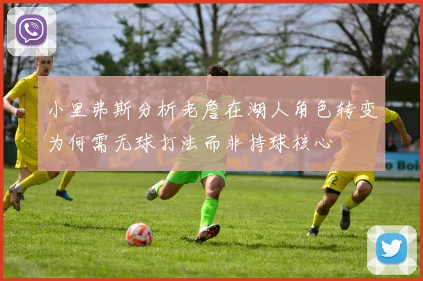 小里弗斯分析老詹在湖人角色转变为何需无球打法而非持球核心