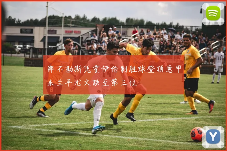 那不勒斯凭霍伊伦制胜球登顶意甲米兰平尤文跌至第三位
