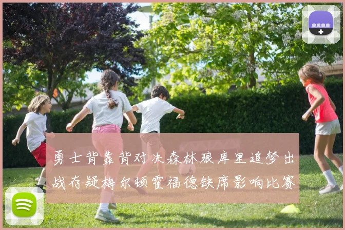 勇士背靠背对决森林狼库里追梦出战存疑梅尔顿霍福德缺席影响比赛走势