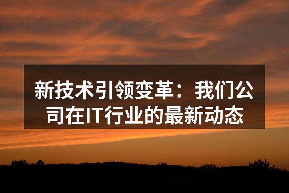 新技术引领变革:我们公司在IT行业的最新