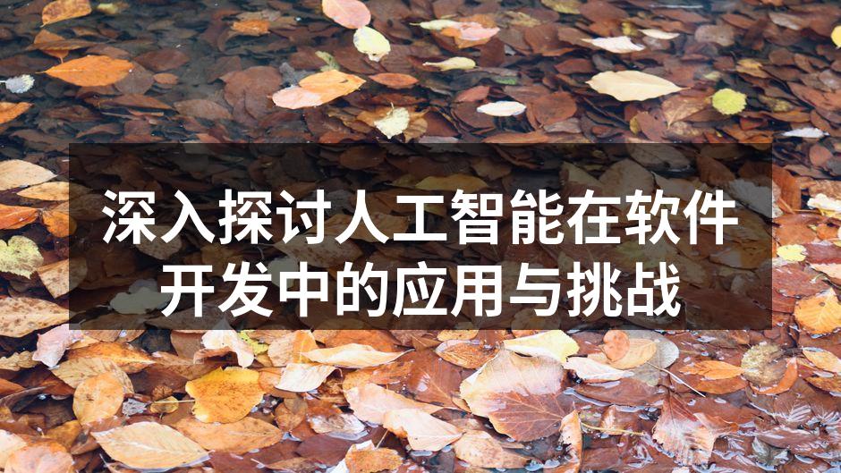 深入探讨人工智能在软件开发中的应用与挑战