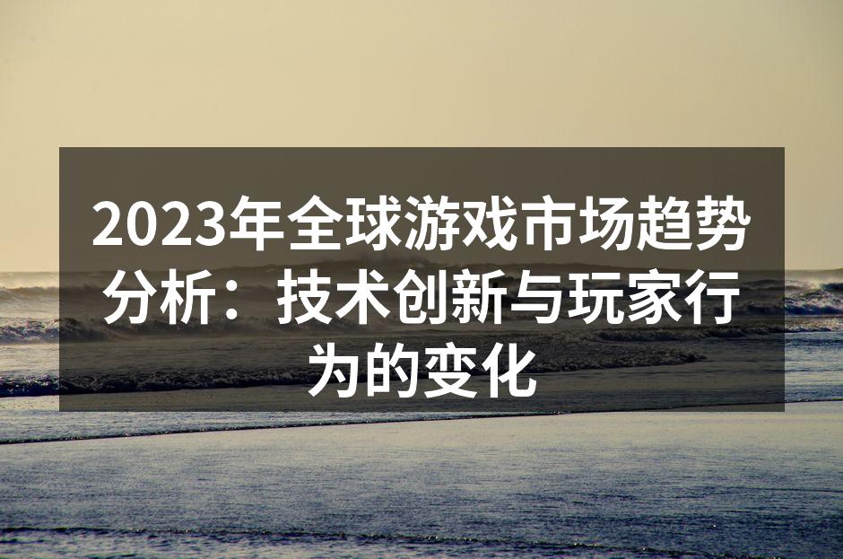 2023年全球游戏市场趋势分析:技术创新