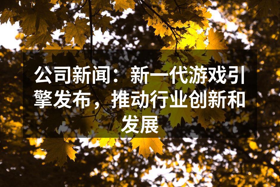 公司新闻:新一代游戏引擎发布,推动行业创