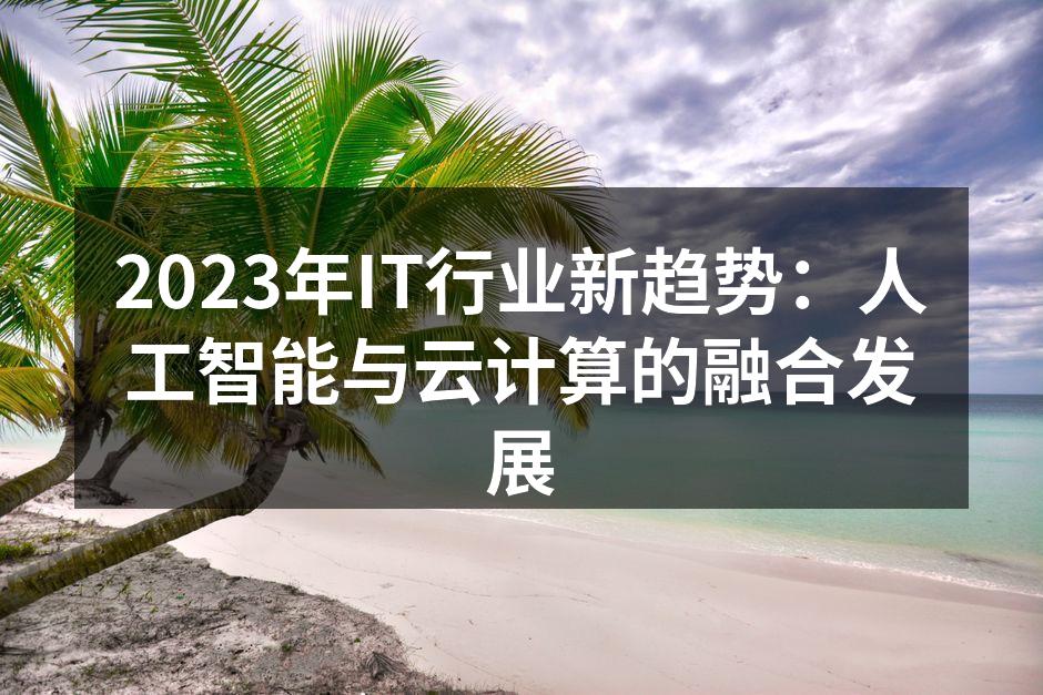 2023年IT行业新趋势:人工智能与云计